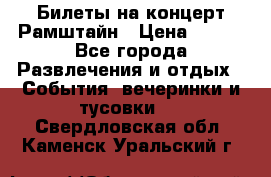 Билеты на концерт Рамштайн › Цена ­ 210 - Все города Развлечения и отдых » События, вечеринки и тусовки   . Свердловская обл.,Каменск-Уральский г.